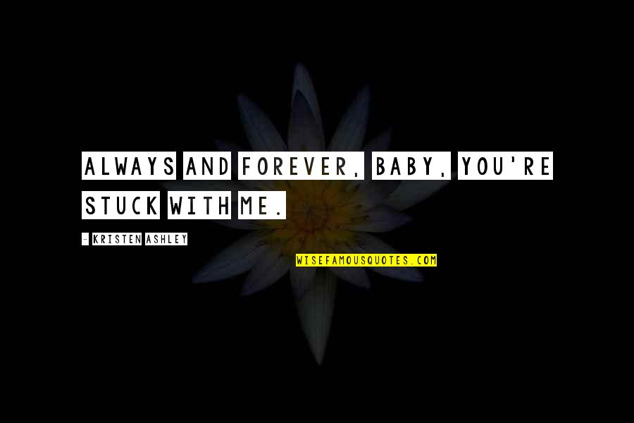 You And Me Always And Forever Quotes By Kristen Ashley: Always and forever, baby, you're stuck with me.