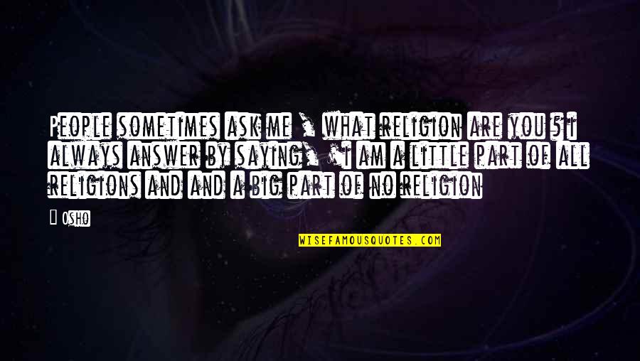 You And Me Always Quotes By Osho: People sometimes ask me , what religion are