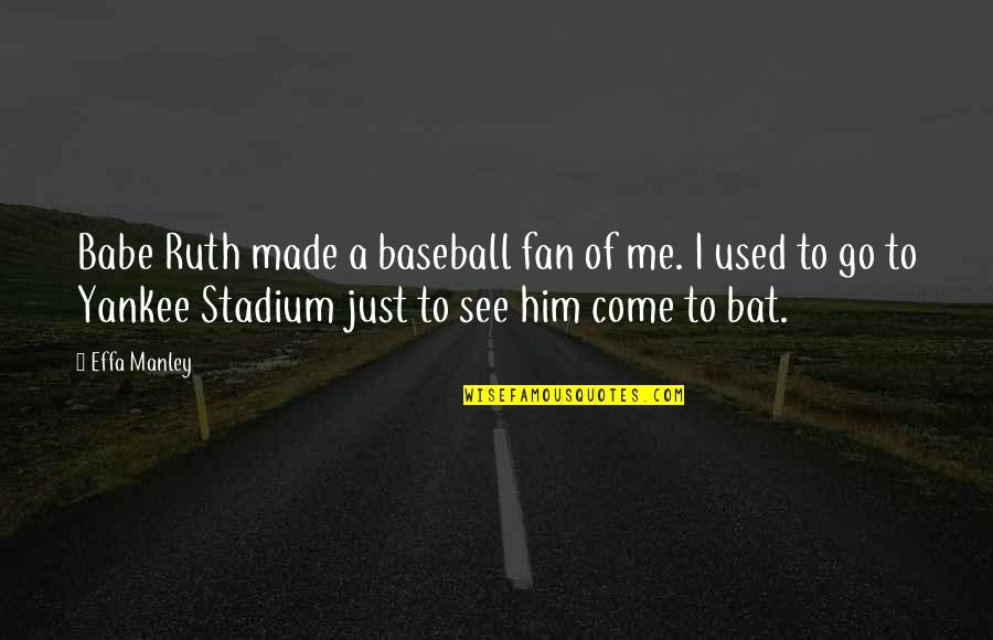 You And Me Babe Quotes By Effa Manley: Babe Ruth made a baseball fan of me. You And Me Babe Quotes By Effa Manley: Babe Ruth made a baseball fan of me.