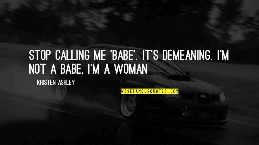 You And Me Babe Quotes By Kristen Ashley: Stop calling me 'babe'. It's demeaning. I'm not You And Me Babe Quotes By Kristen Ashley: Stop calling me 'babe'. It's demeaning. I'm not
