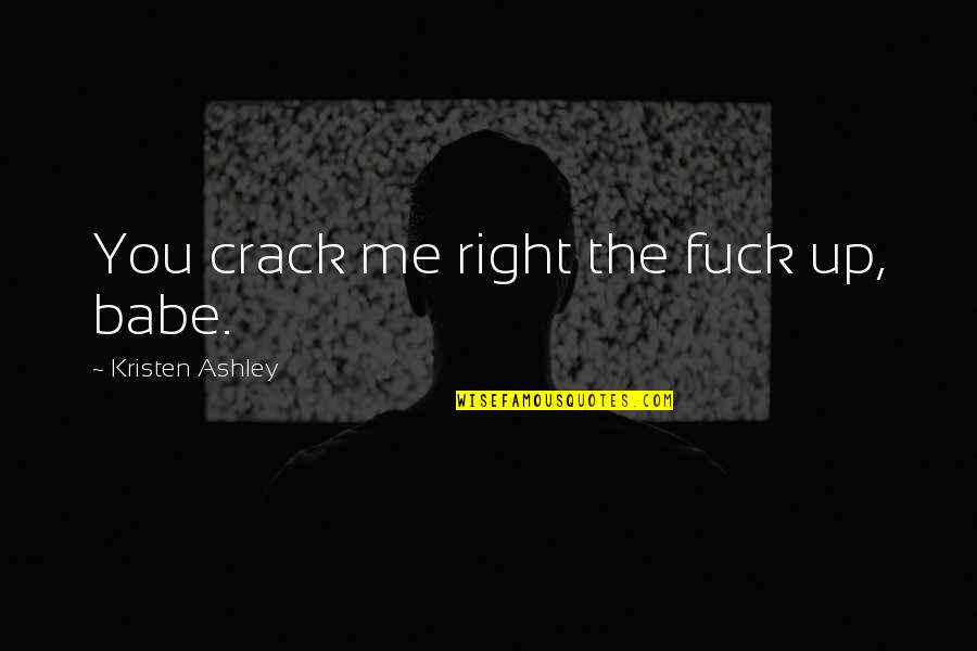 You And Me Babe Quotes By Kristen Ashley: You crack me right the fuck up, babe. You And Me Babe Quotes By Kristen Ashley: You crack me right the fuck up, babe.