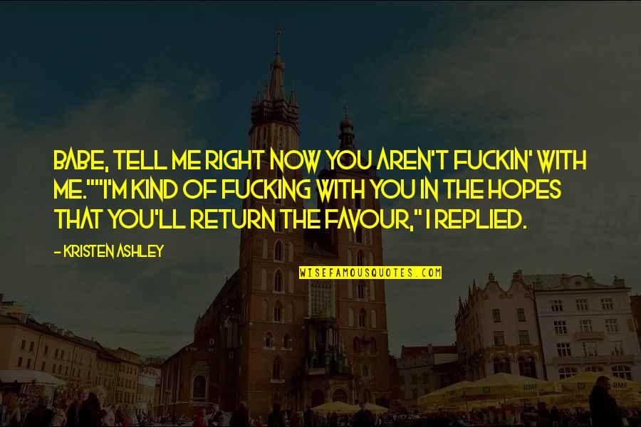 You And Me Babe Quotes By Kristen Ashley: Babe, tell me right now you aren't fuckin' You And Me Babe Quotes By Kristen Ashley: Babe, tell me right now you aren't fuckin'