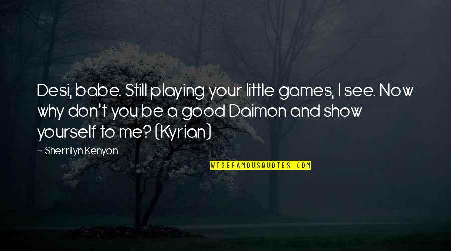 You And Me Babe Quotes By Sherrilyn Kenyon: Desi, babe. Still playing your little games, I You And Me Babe Quotes By Sherrilyn Kenyon: Desi, babe. Still playing your little games, I