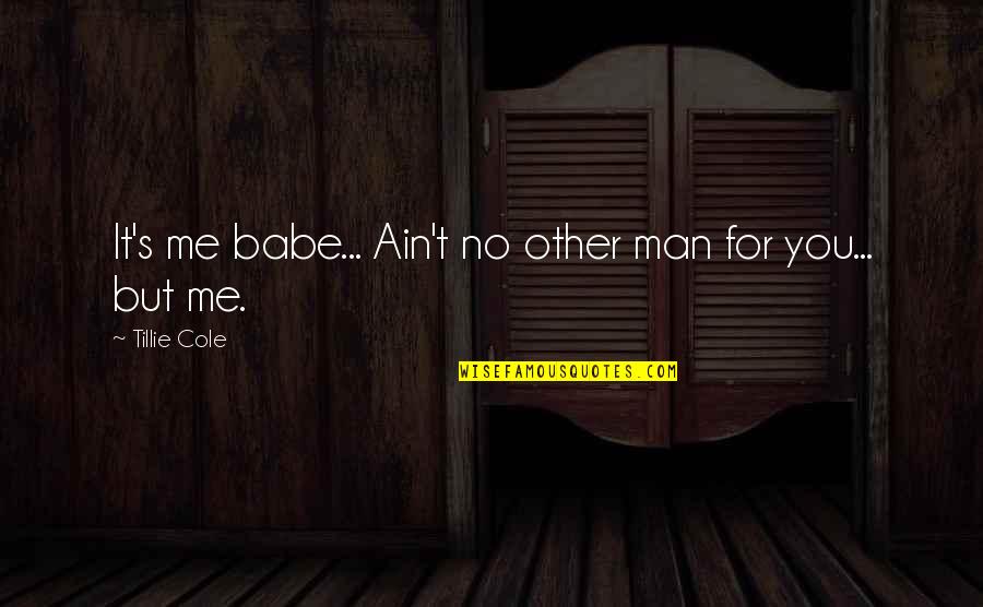 You And Me Babe Quotes By Tillie Cole: It's me babe... Ain't no other man for You And Me Babe Quotes By Tillie Cole: It's me babe... Ain't no other man for