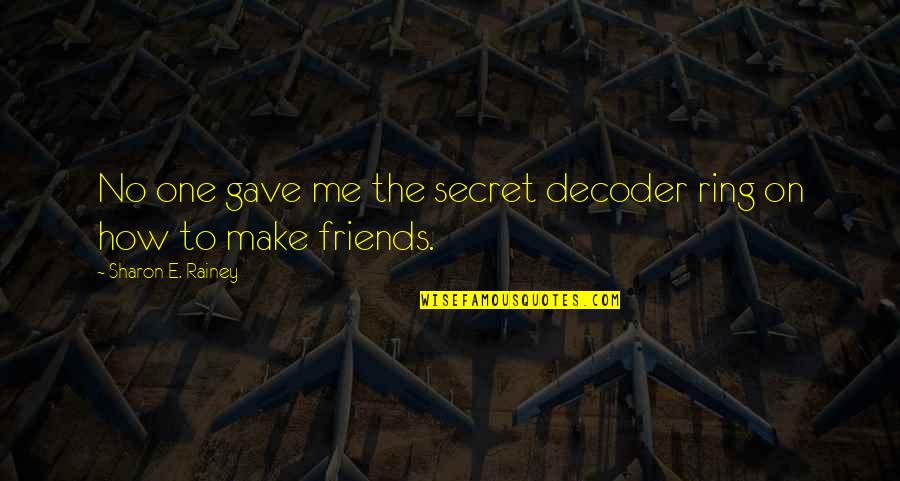 You And Me Best Friends Quotes By Sharon E. Rainey: No one gave me the secret decoder ring