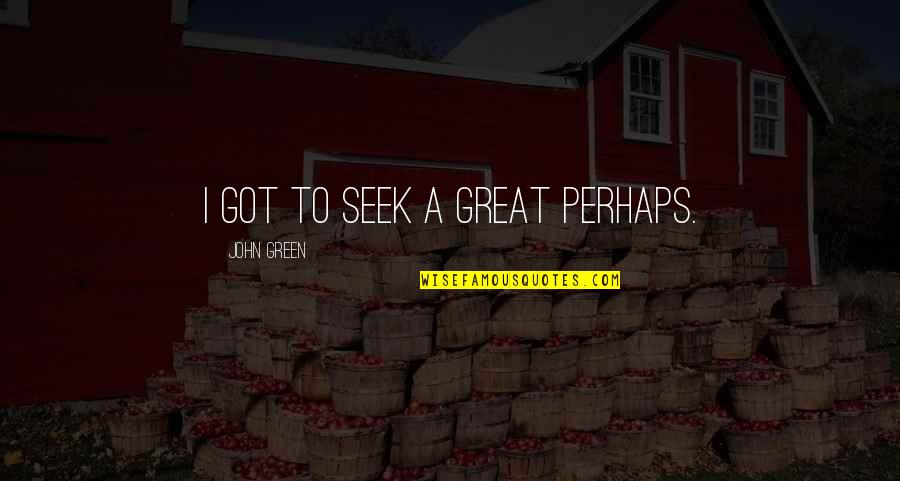 You And Me Go Together Like Quotes By John Green: I got to seek a great perhaps.