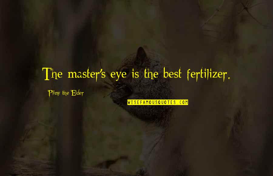 You And Me Go Together Like Quotes By Pliny The Elder: The master's eye is the best fertilizer.