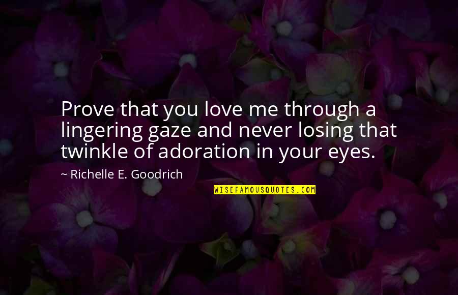 You And Me In Love Quotes By Richelle E. Goodrich: Prove that you love me through a lingering