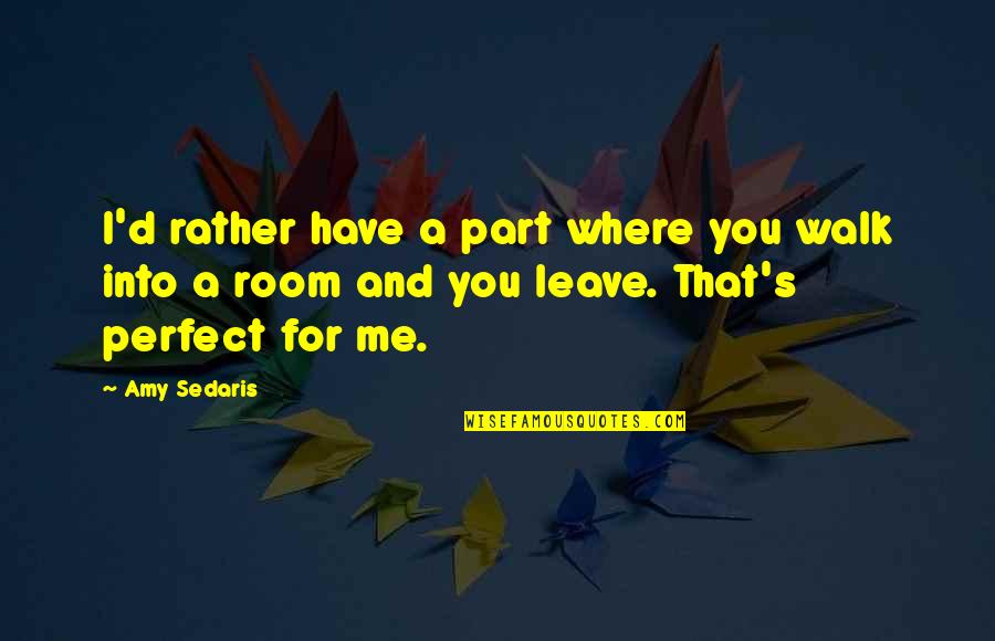 You And Me Perfect Quotes By Amy Sedaris: I'd rather have a part where you walk