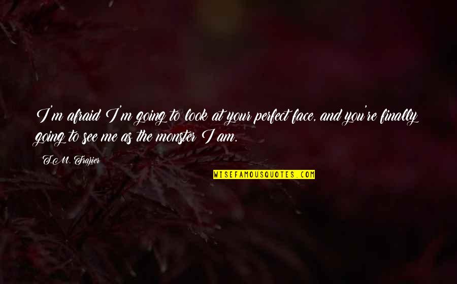 You And Me Perfect Quotes By T.M. Frazier: I'm afraid I'm going to look at your