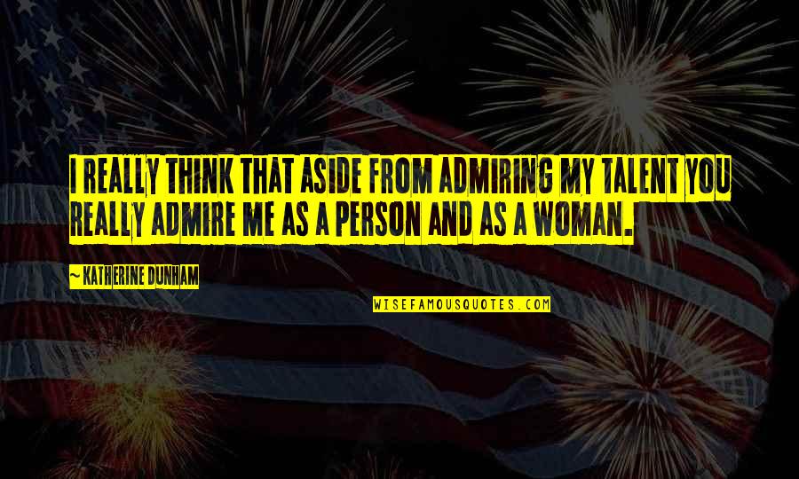 You And Me Quotes By Katherine Dunham: I really think that aside from admiring my