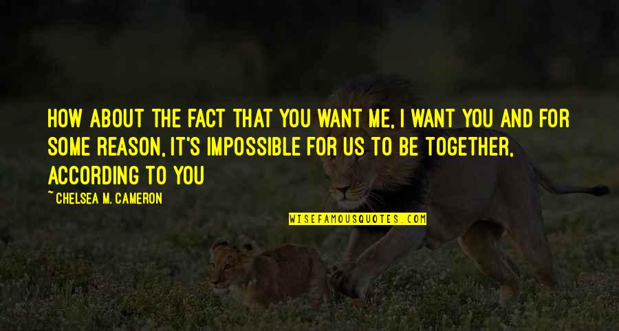 You And Me Together Quotes By Chelsea M. Cameron: How about the fact that you want me,