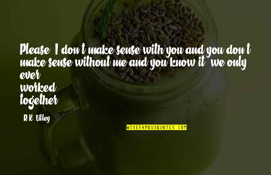 You And Me Together Quotes By R.K. Lilley: Please. I don't make sense with you and