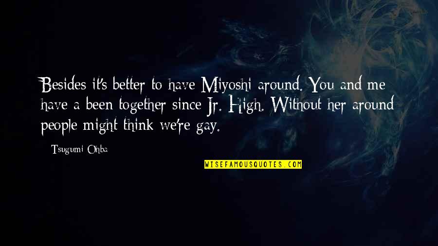 You And Me Together Quotes By Tsugumi Ohba: Besides it's better to have Miyoshi around. You