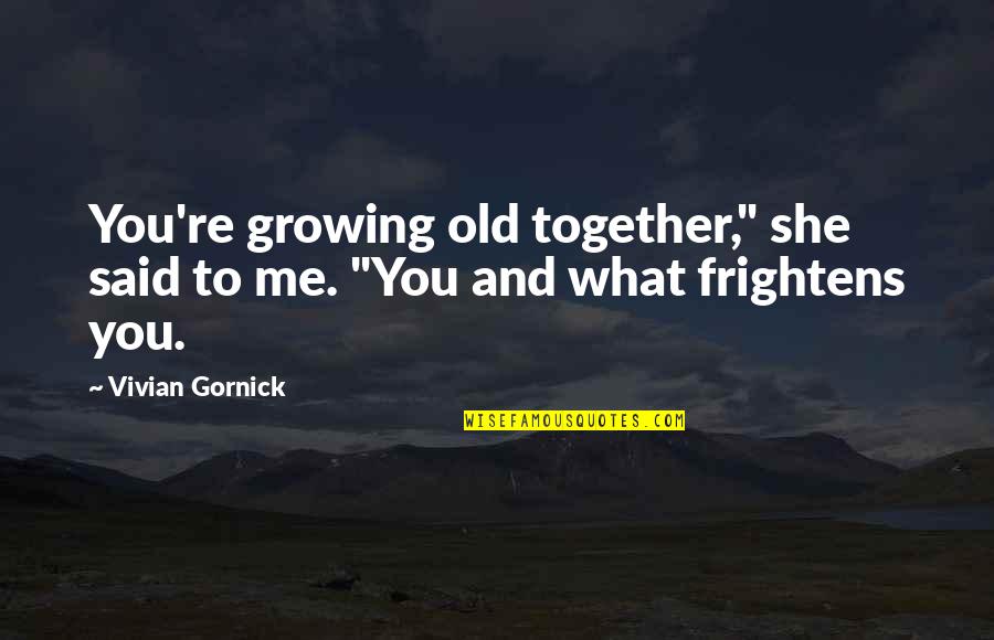 You And Me Together Quotes By Vivian Gornick: You're growing old together," she said to me.