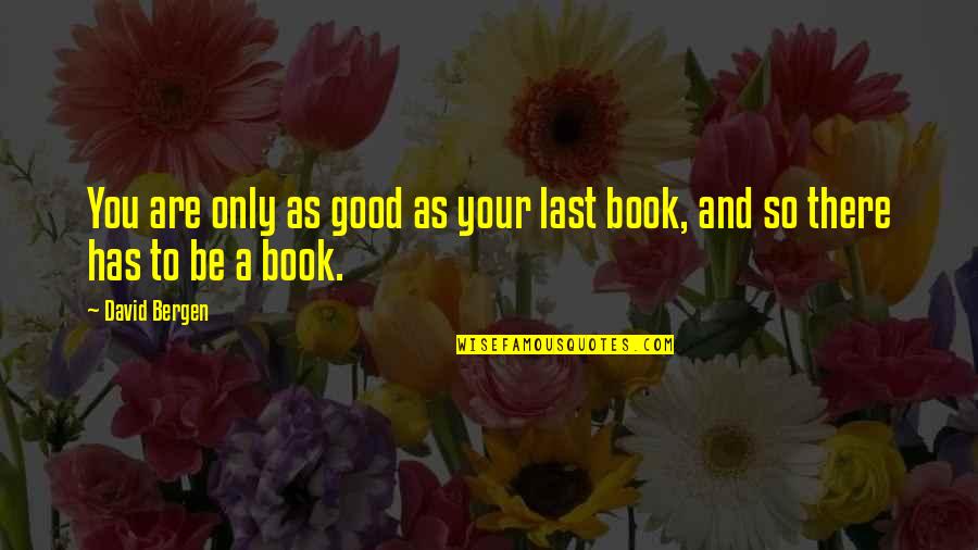 You And Only You Quotes By David Bergen: You are only as good as your last