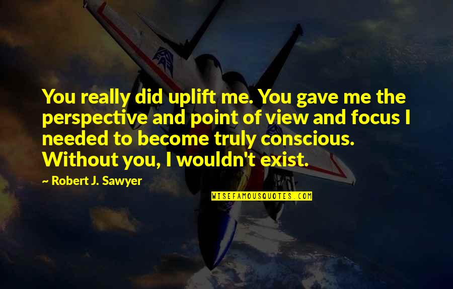 You And The View Quotes By Robert J. Sawyer: You really did uplift me. You gave me