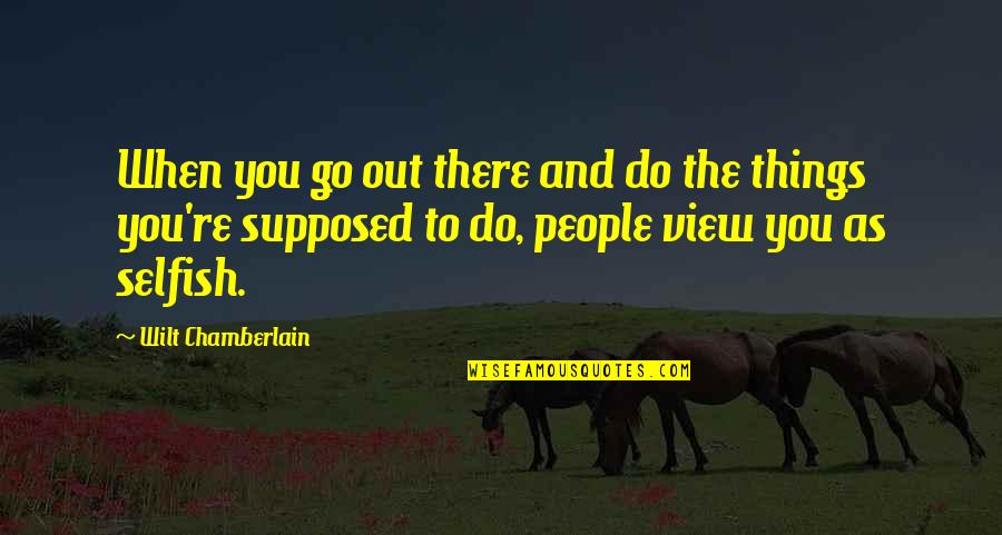 You And The View Quotes By Wilt Chamberlain: When you go out there and do the