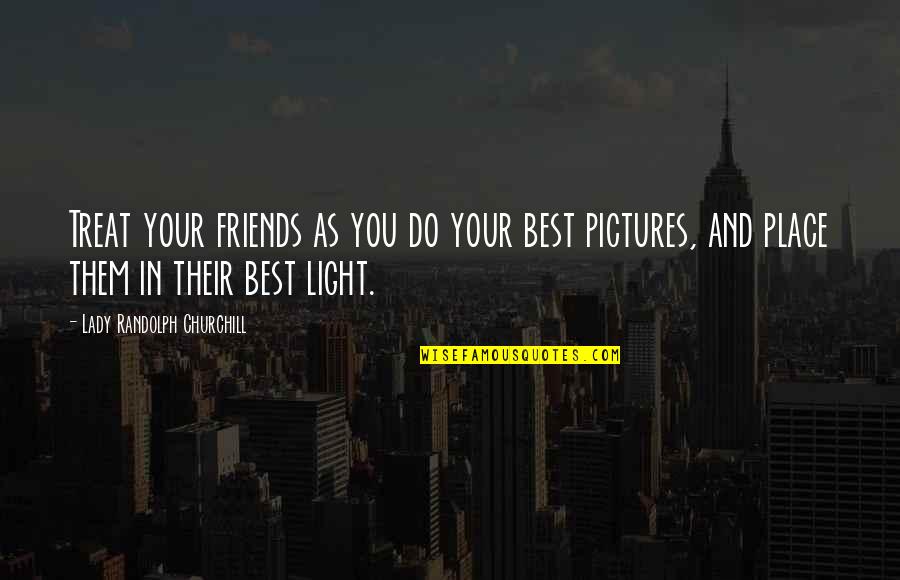 You And Your Best Friends Quotes By Lady Randolph Churchill: Treat your friends as you do your best