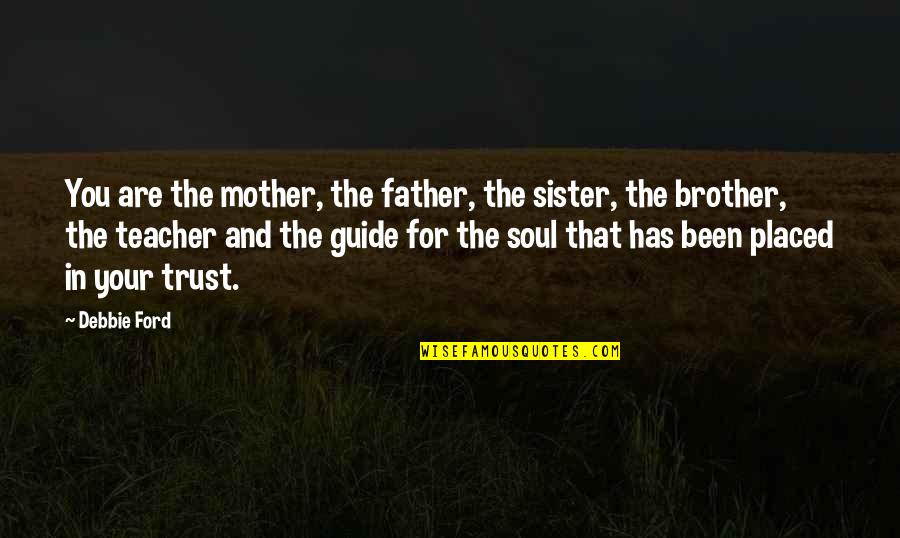 You And Your Brother Quotes By Debbie Ford: You are the mother, the father, the sister,