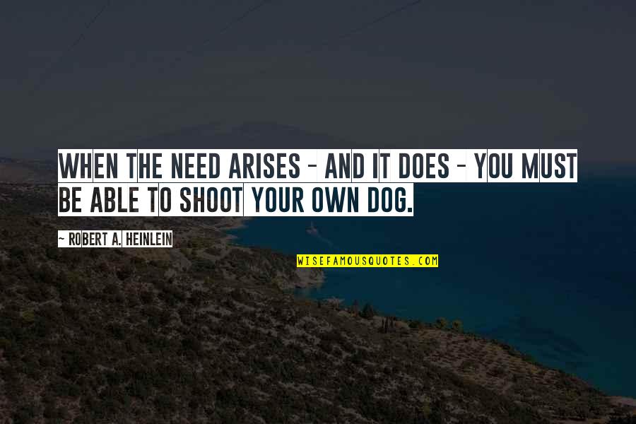 You And Your Dog Quotes By Robert A. Heinlein: When the need arises - and it does