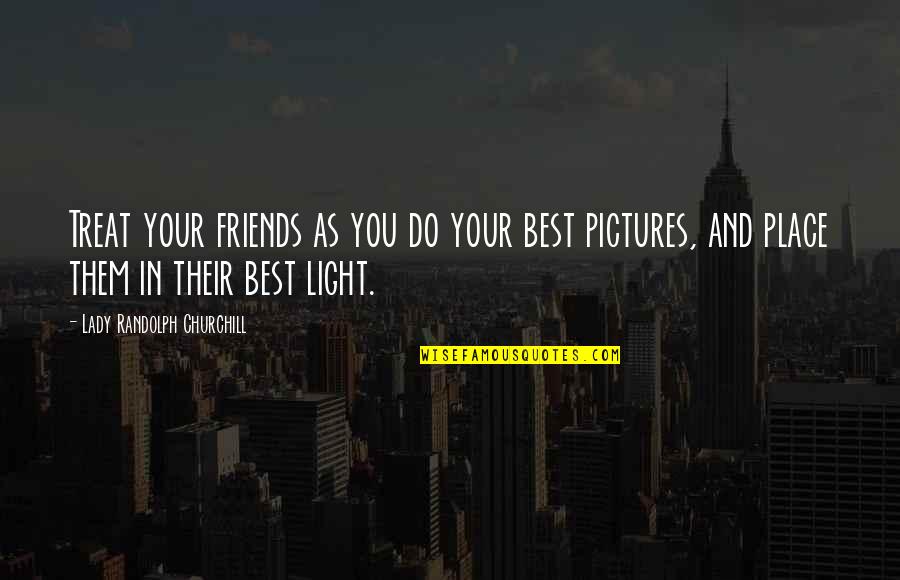You And Your Friends Quotes By Lady Randolph Churchill: Treat your friends as you do your best You And Your Friends Quotes By Lady Randolph Churchill: Treat your friends as you do your best