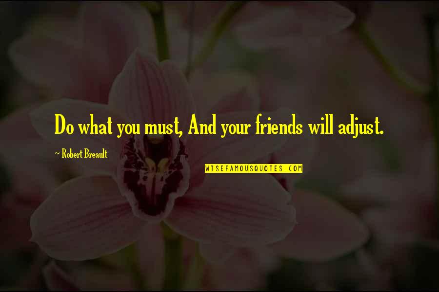You And Your Friends Quotes By Robert Breault: Do what you must, And your friends will You And Your Friends Quotes By Robert Breault: Do what you must, And your friends will