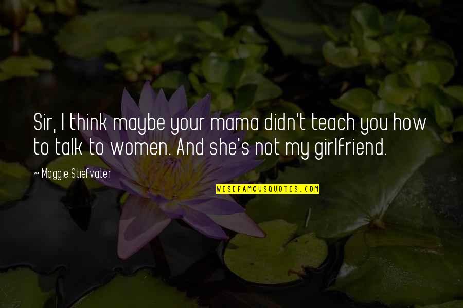 You And Your Girlfriend Quotes By Maggie Stiefvater: Sir, I think maybe your mama didn't teach