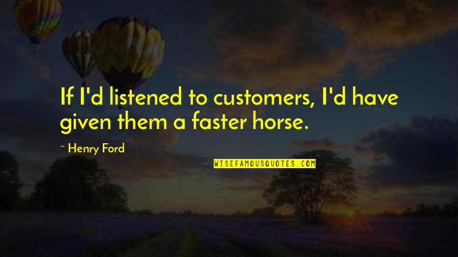 You And Your Horse Quotes By Henry Ford: If I'd listened to customers, I'd have given