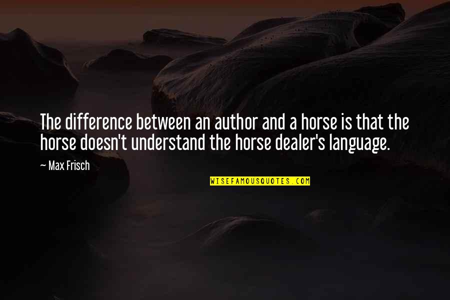 You And Your Horse Quotes By Max Frisch: The difference between an author and a horse