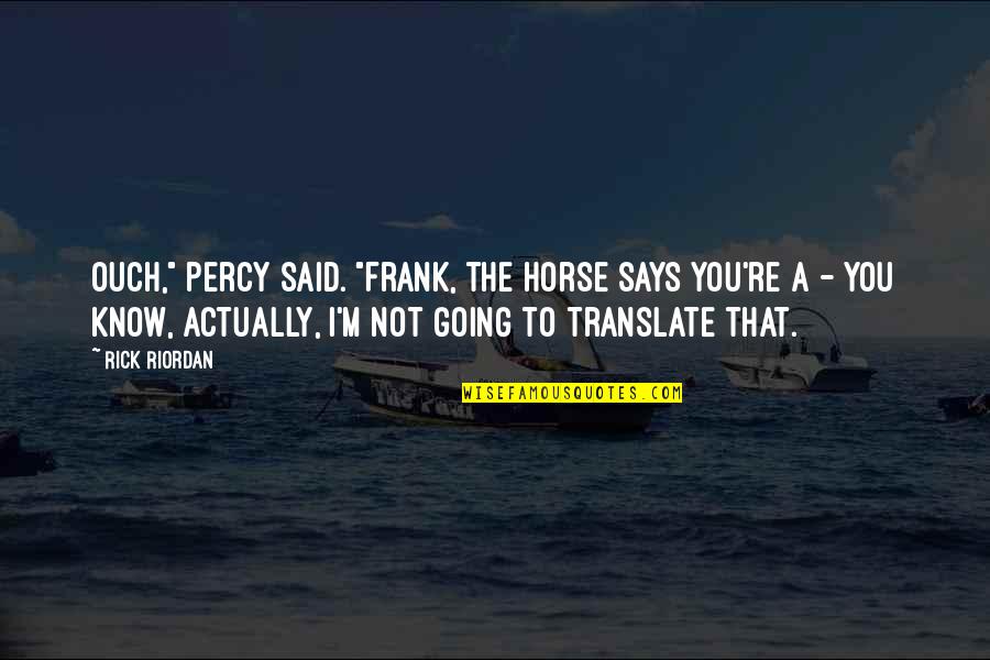 You And Your Horse Quotes By Rick Riordan: Ouch," Percy said. "Frank, the horse says you're You And Your Horse Quotes By Rick Riordan: Ouch," Percy said. "Frank, the horse says you're