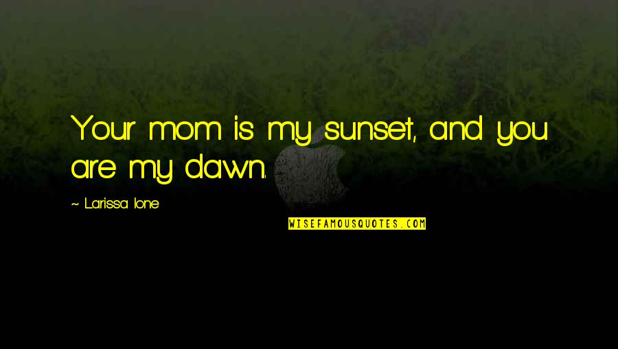 You And Your Mom Quotes By Larissa Ione: Your mom is my sunset, and you are