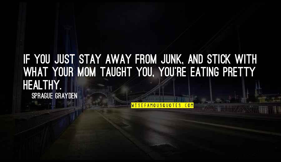 You And Your Mom Quotes By Sprague Grayden: If you just stay away from junk, and