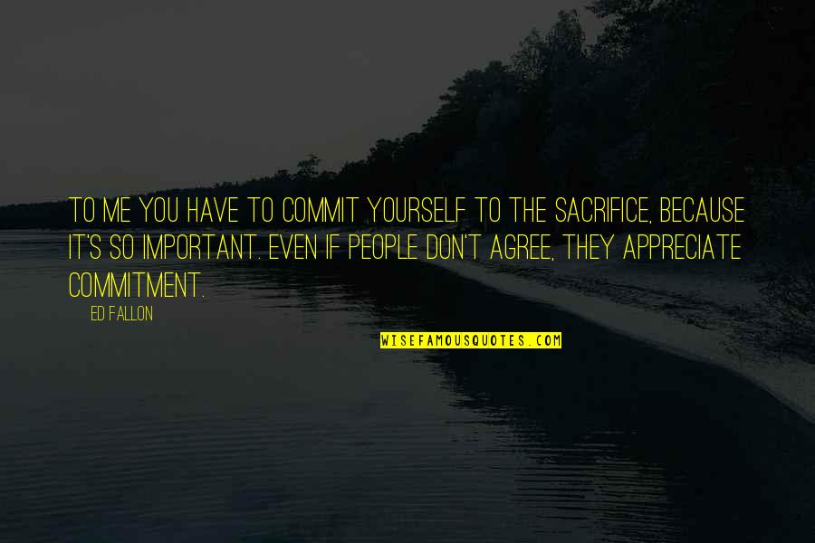 You Appreciate Me Quotes By Ed Fallon: To me you have to commit yourself to