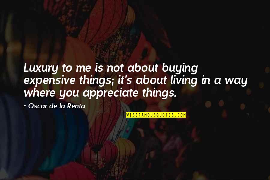 You Appreciate Me Quotes By Oscar De La Renta: Luxury to me is not about buying expensive You Appreciate Me Quotes By Oscar De La Renta: Luxury to me is not about buying expensive