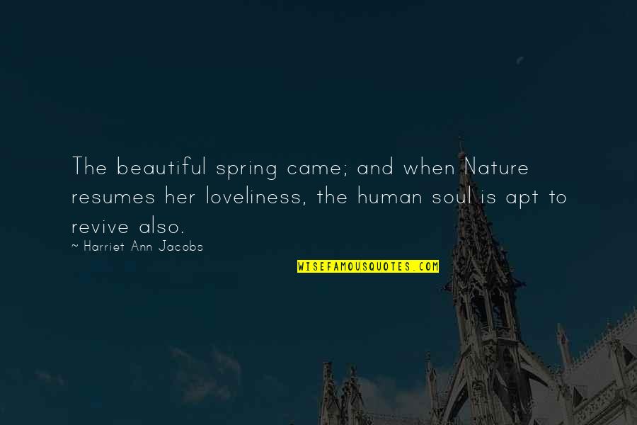 You Are A Beautiful Soul Quotes By Harriet Ann Jacobs: The beautiful spring came; and when Nature resumes You Are A Beautiful Soul Quotes By Harriet Ann Jacobs: The beautiful spring came; and when Nature resumes