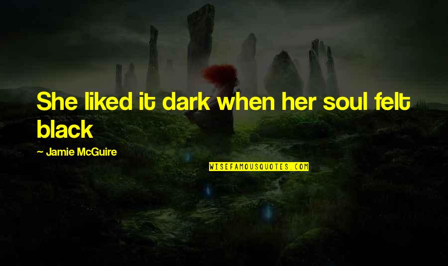 You Are A Beautiful Soul Quotes By Jamie McGuire: She liked it dark when her soul felt You Are A Beautiful Soul Quotes By Jamie McGuire: She liked it dark when her soul felt