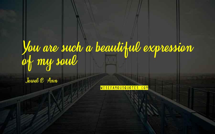 You Are A Beautiful Soul Quotes By Jewel E. Ann: You are such a beautiful expression of my You Are A Beautiful Soul Quotes By Jewel E. Ann: You are such a beautiful expression of my
