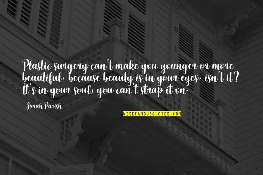 You Are A Beautiful Soul Quotes By Sarah Parish: Plastic surgery can't make you younger or more You Are A Beautiful Soul Quotes By Sarah Parish: Plastic surgery can't make you younger or more