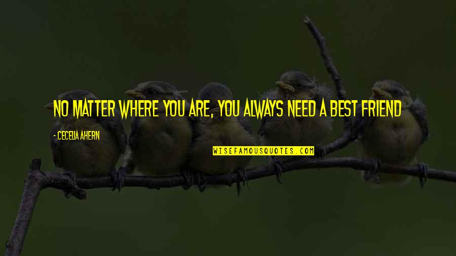 You Are A Best Friend Quotes By Cecelia Ahern: No matter where you are, you always need You Are A Best Friend Quotes By Cecelia Ahern: No matter where you are, you always need