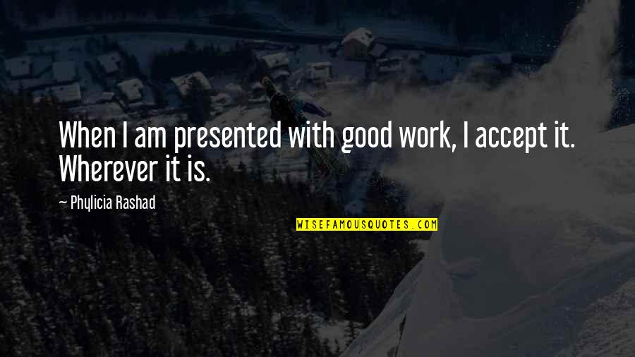 You Are A Better Man Than Me Gunga Din Quote Quotes By Phylicia Rashad: When I am presented with good work, I You Are A Better Man Than Me Gunga Din Quote Quotes By Phylicia Rashad: When I am presented with good work, I