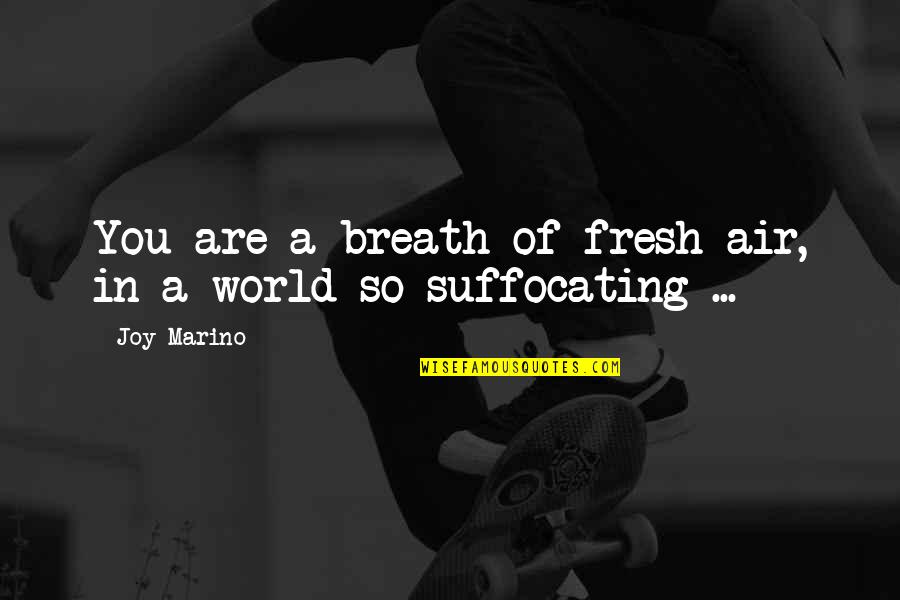 You Are A Breath Of Fresh Air Quotes By Joy Marino: You are a breath of fresh air, in