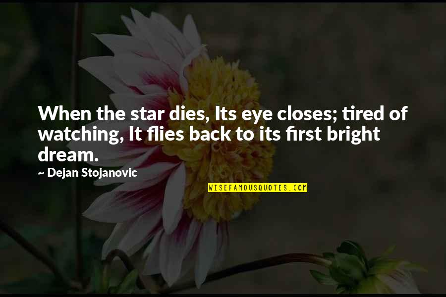 You Are A Bright Star Quotes By Dejan Stojanovic: When the star dies, Its eye closes; tired You Are A Bright Star Quotes By Dejan Stojanovic: When the star dies, Its eye closes; tired