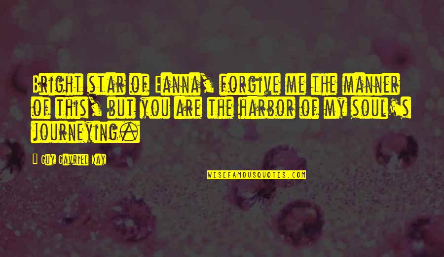 You Are A Bright Star Quotes By Guy Gavriel Kay: Bright star of Eanna, forgive me the manner You Are A Bright Star Quotes By Guy Gavriel Kay: Bright star of Eanna, forgive me the manner