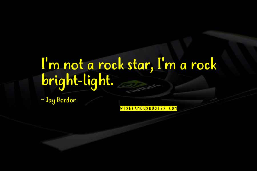 You Are A Bright Star Quotes By Jay Gordon: I'm not a rock star, I'm a rock You Are A Bright Star Quotes By Jay Gordon: I'm not a rock star, I'm a rock
