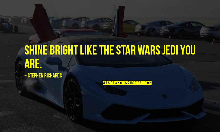 You Are A Bright Star Quotes By Stephen Richards: Shine Bright Like The Star Wars Jedi You You Are A Bright Star Quotes By Stephen Richards: Shine Bright Like The Star Wars Jedi You