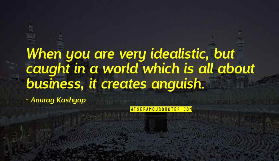 You Are A Business Quotes By Anurag Kashyap: When you are very idealistic, but caught in