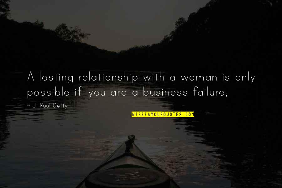 You Are A Business Quotes By J. Paul Getty: A lasting relationship with a woman is only