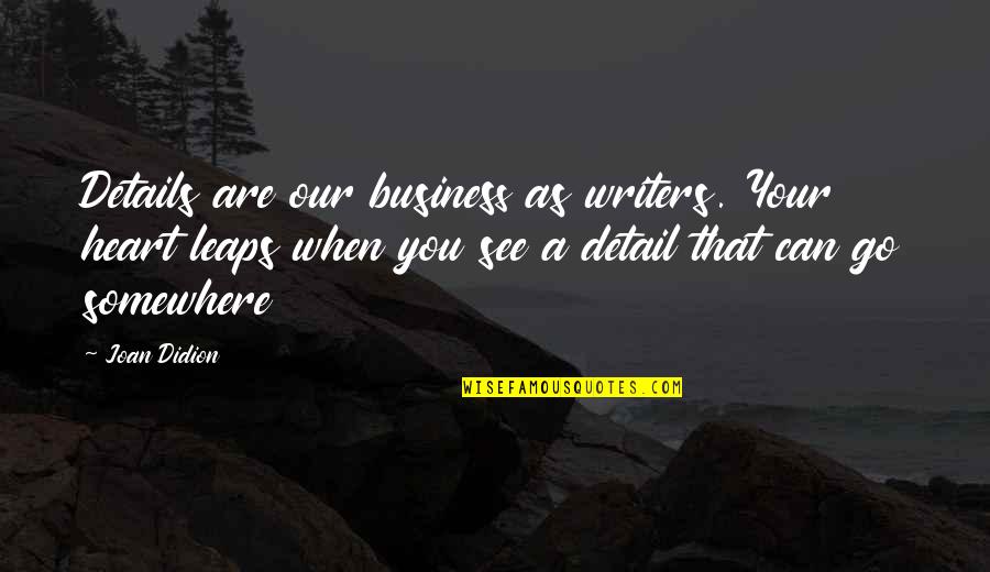 You Are A Business Quotes By Joan Didion: Details are our business as writers. Your heart