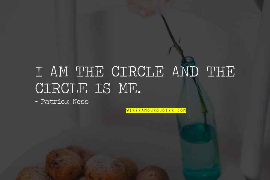 You Are A Circle Quotes By Patrick Ness: I AM THE CIRCLE AND THE CIRCLE IS